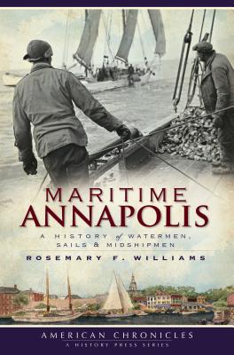 Maritime Annapolis: A History of Watermen, Sails & Midshipmen - Williams, Rosemary F