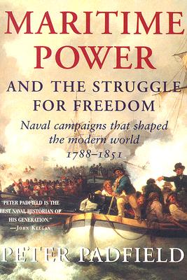 Maritime Power: Naval Campaigns That Shaped the Modern World, 1788-1851 - Padfield, Peter