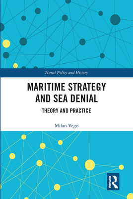 Maritime Strategy and Sea Denial: Theory and Practice - Vego, Milan