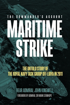 Maritime Strike: The Untold Story of the Royal Navy Task Group off Libya in 2011 - Kingwell, John