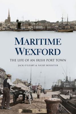 Maritime Wexford: The Life of an Irish Port Town - Rossiter, Nicky, and O'Leary, Jack