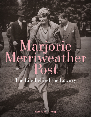 Marjorie Merriweather Post: The Life Behind the Luxury - Chung, Estella M