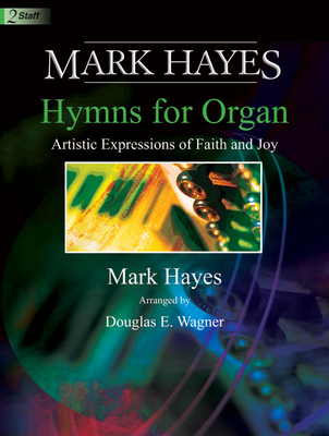 Mark Hayes: Hymns for Organ: Artistic Expressions of Faith and Joy - Hayes, Mark (Composer), and Wagner, Douglas E (Composer)