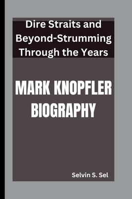 Mark Knopfler Biography: Dire Straits and Beyond-Strumming Through the Years - S Sel, Selvin