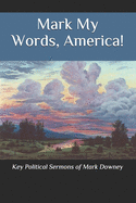 Mark My Words, America!: Key Political Sermons of Pastor Mark Downey