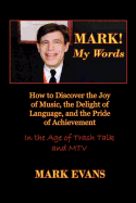 Mark! My Words (How to Discover the Joy of Music, the Delight of Language, and the Pride of Achievement in the Age of Trash Talk and MTV)