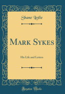 Mark Sykes: His Life and Letters (Classic Reprint)