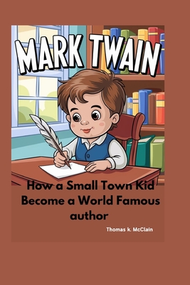 Mark Twain: How a Small Town Kid Became a World Famous Author - McClain, Thomas K