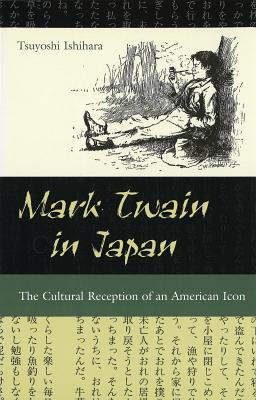 Mark Twain in Japan: The Cultural Reception of an American Icon - Ishihara, Tsuyoshi