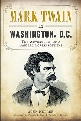 Mark Twain in Washington, D.C.:: The Adventures of a Capital Correspondent - Muller, John, and Bliss (Foreword by), and Ritchie, Donald A (Foreword by)