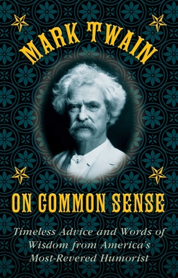 Mark Twain on Common Sense: Timeless Advice and Words of Wisdom from Americaa's Most-Revered Humorist - Twain, Mark, and Brennan, Stephen (Editor)