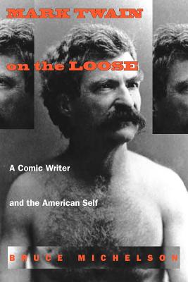 Mark Twain on the Loose: A Comic Writer and the American Self - Michelson, Bruce