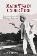 Mark Twain Under Fire - Reception and Reputation, Criticism and Controversy, 1851-2015