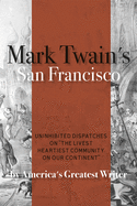 Mark Twain's San Francisco: Uninhibited Dispatches on the Livest Heartiest Community on Our Continent by America's Greatest Writer