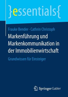 Markenfuhrung Und Markenkommunikation in Der Immobilienwirtschaft: Grundwissen Fur Einsteiger - Bender, Frauke, and Christoph, Cathrin