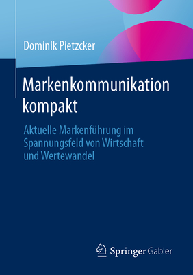 Markenkommunikation Kompakt: Aktuelle Markenf?hrung Im Spannungsfeld Von Wirtschaft Und Wertewandel - Pietzcker, Dominik