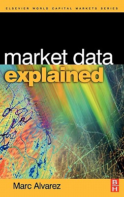 Market Data Explained: A Practical Guide to Global Capital Markets Information - Alvarez, Marc