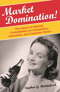 Market Domination!: The Impact of Industry Consolidation on Competition, Innovation, and Consumer Choice