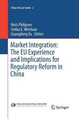 Market Integration: The EU Experience and Implications for Regulatory Reform in China - Philipsen, Niels (Editor), and Weishaar, Stefan E (Editor), and Xu, Guangdong (Editor)