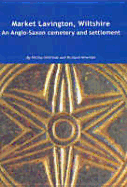 Market Lavington, Wiltshire: Anglo-Saxon Cemetery and Settlement: Excavations at Grove Farm, 1986-90 - Williams, Phillip, and Newman, Richard
