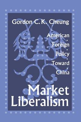 Market Liberalism: American Foreign Policy Toward China - Cheung, Gordon