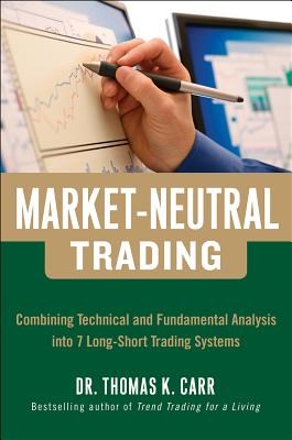 Market-Neutral Trading: Combining Technical and Fundamental Analysis Into 7 Long-Short Trading Systems - Carr, Thomas K