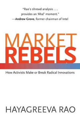 Market Rebels: How Activists Make or Break Radical Innovations - Rao, Hayagreeva