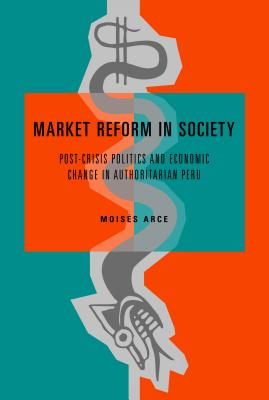 Market Reform in Society: Post-Crisis Politics and Economic Change in Authoritarian Peru - Arce, Moiss