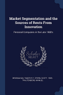Market Segmentation and the Sources of Rents From Innovation: Personal Computers in the Late 1980's