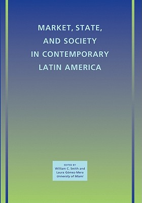 Market, State, and Society in Contemporary Latin America - Smith, William C (Editor), and Gmez-Mera, Laura (Editor)