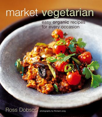Market Vegetarian: Easy Organic Recipes for Every Occasion - Dobson, Ross