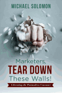 Marketers, Tear Down These Walls!, Volume 1: Liberating the Postmodern Consumer