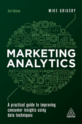 Marketing Analytics: A Practical Guide to Improving Consumer Insights Using Data Techniques - Grigsby, Mike