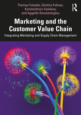 Marketing and the Customer Value Chain: Integrating Marketing and Supply Chain Management - Fotiadis, Thomas, and Folinas, Dimitris, and Vasileiou, Konstantinos