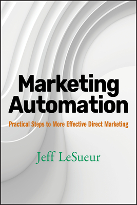 Marketing Automation: Practical Steps to More Effective Direct Marketing - Lesueur, Jeff