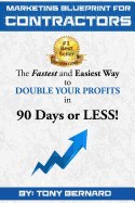 Marketing Blueprint For Contractors: The Fastest and Easiest Ways to DOUBLE YOUR PROFITS in 90 Days or LESS!