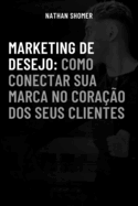 Marketing de Desejo: Como conectar a sua marca ao corao dos seus clientes