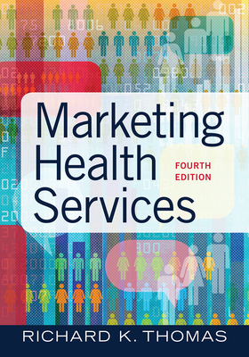 Marketing Health Services, Fourth Edition: Volume 4 - Thomas, Richard K