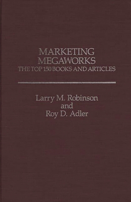 Marketing Megaworks: The Top 150 Books and Articles - Adler, Roy, and Robinson, Larry