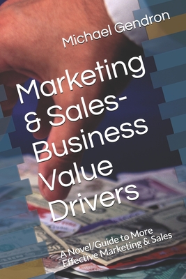 Marketing & Sales-Business Value Drivers: A Novel/Guide to More Effective Marketing & Sales - Gendron, Michael P