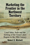 Marketing the Frontier in the Northwest Territory: Land Sales, Soils and the Settling of the Great Lakes Region in the 19th Century