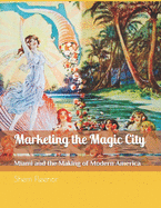 Marketing the Magic City: Miami and the Making of Modern America, 1896 - 1920s