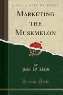 Marketing the Muskmelon (Classic Reprint)