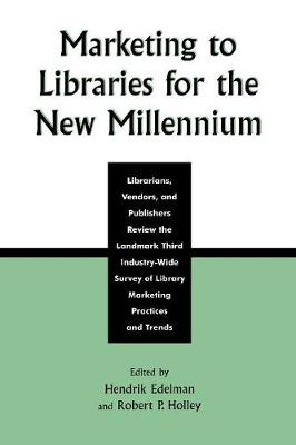 Marketing to Libraries for the New Millennium: Librarians, Vendors, and Publishers Review the Landmark Third Industry-Wide Survey of the Library Marketing Practices and Trends - Edelman, Hendrik (Editor), and Holley, Robert P (Editor)