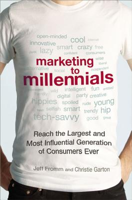 Marketing to Millennials: Reach the Largest and Most Influential Generation of Consumers Ever - Fromm, Jeff, and Garton, Christie