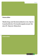Marketing und Kommunikation im eSport. Ganzheitliches Vermarktungskonzept f?r den FC Bayern M?nchen