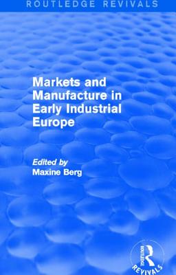 Markets and Manufacture in Early Industrial Europe (Routledge Revivals) - Berg, MAXINE (Editor)