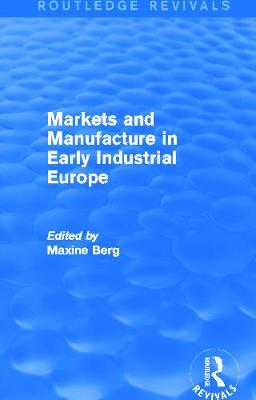 Markets and Manufacture in Early Industrial Europe (Routledge Revivals) - Berg, MAXINE (Editor)