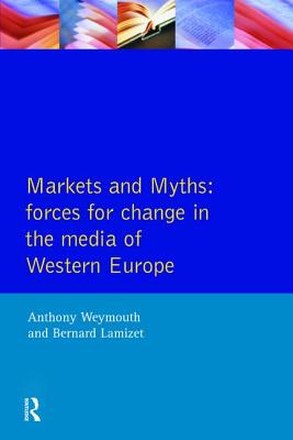 Markets and Myths: Forces For Change In the European Media - Weymouth, Anthony, and Lamizet, Bernard