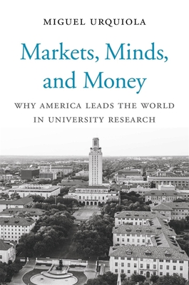 Markets, Minds, and Money: Why America Leads the World in University Research - Urquiola, Miguel